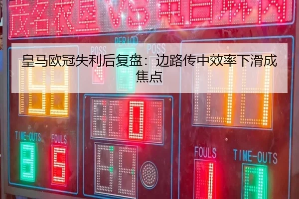 皇马欧冠失利后复盘：边路传中效率下滑成焦点 - kaiyun