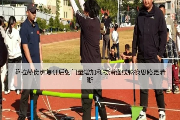 萨拉赫伤愈复训后射门量增加利物浦锋线轮换思路更清晰 - kaiyun