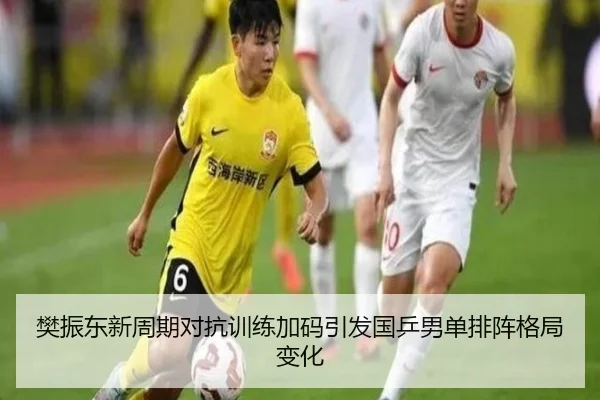 樊振东新周期对抗训练加码引发国乒男单排阵格局变化 | kaiyun